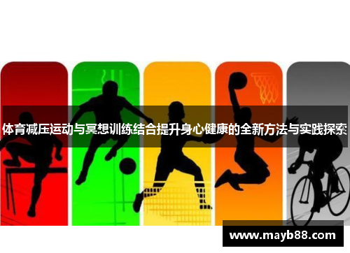 体育减压运动与冥想训练结合提升身心健康的全新方法与实践探索